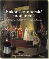 Rakousko-uherská monarchie Habsburská říše 1867 – 1918 slovem a obrazem