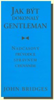Jak být dokonalý gentleman nadčasový průvodce správným chováním (ve slevě jediný výtisk !)