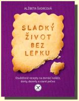 Sladký život bez lepku osvědčené recepty pro domácí koláče, dorty, dezerty a slané pečivo