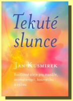 Tekuté slunce rostlinné oleje pro masáže, aromaterapii, kosmetiku a výživu (vyjde aktualizované vydání pod odlišným názvem)