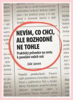 Nevím, co chci, ale rozhodně ne tohle - praktický průvodce na cestu k povolání vašich snů